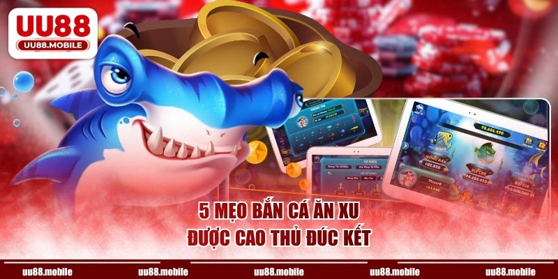 5 mẹo bắn cá ăn xu được cao thủ đúc kết