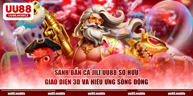 Sảnh bắn cá Jili UU88 sở hữu giao diện 3D và hiệu ứng sống động