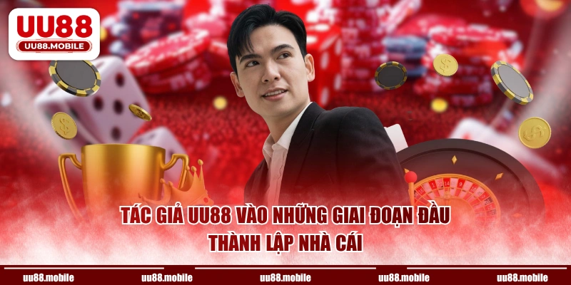 Tác giả UU88 vào những giai đoạn đầu thành lập nhà cái
